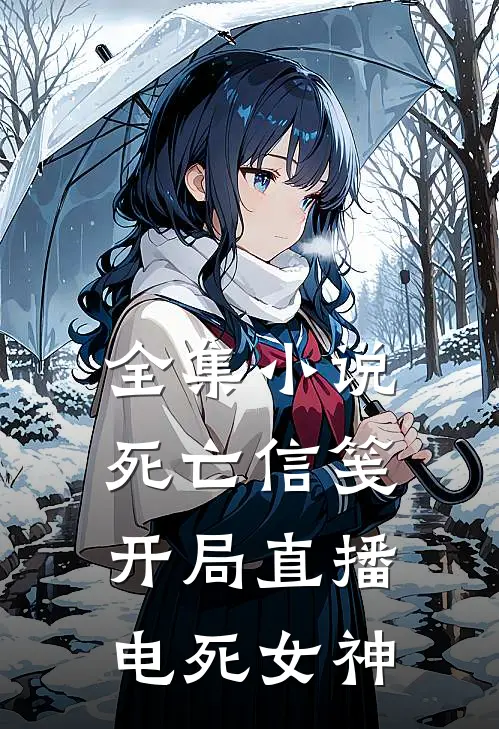 全集小说死亡信笺：开局直播电死女神