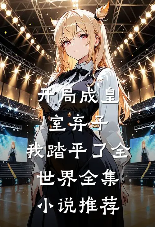 开局成皇室弃子,我踏平了全世界全集推荐完结