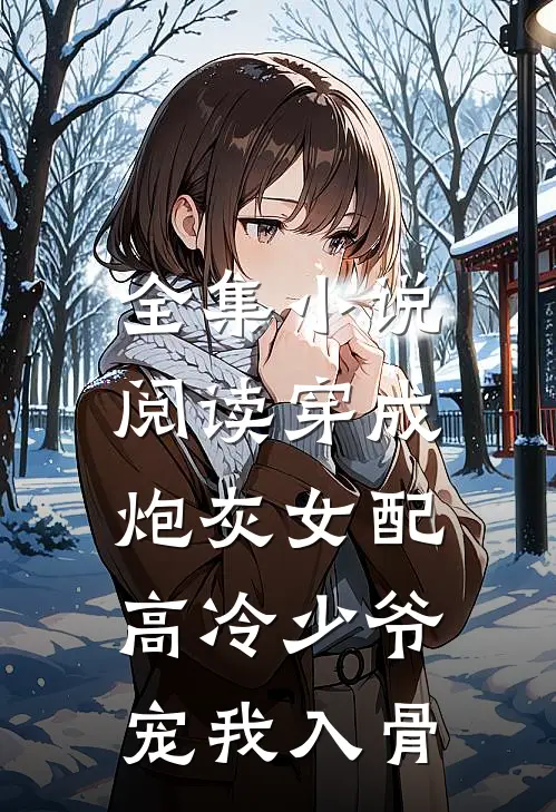 全集小说阅读穿成炮灰女配，高冷少爷宠我入骨