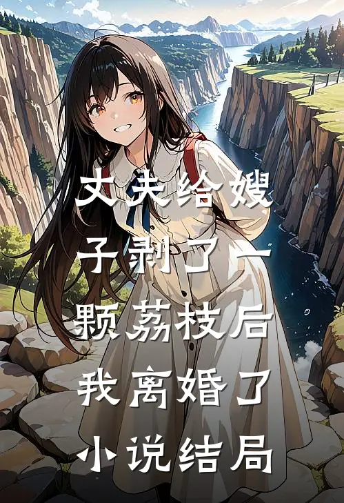 丈夫给嫂子剥了一颗荔枝后，我离婚了小说结局