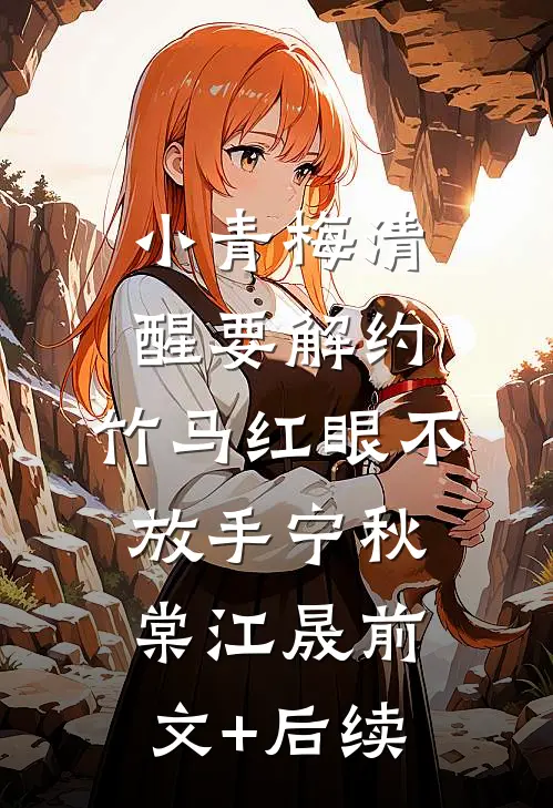 小青梅清醒要解约，竹马红眼不放手宁秋棠江晟前文+后续