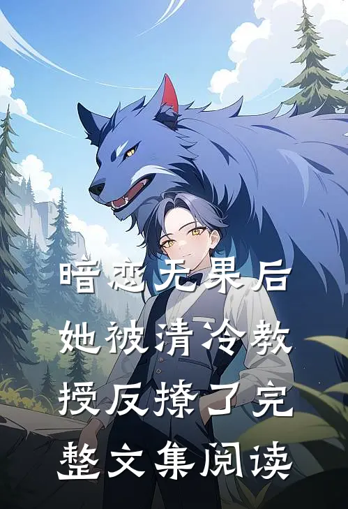 暗恋无果后,她被清冷教授反撩了完整文集阅读