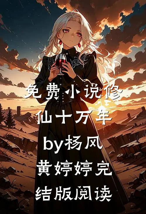 免费小说修仙十万年by杨风黄婷婷完结版阅读