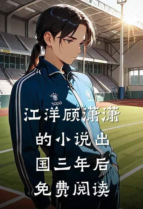 江洋顾潇潇的小说出国三年后免费阅读