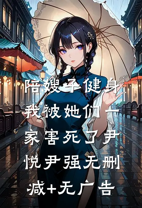 陪嫂子健身，我被她们一家害死了尹悦尹强无删减+无广告