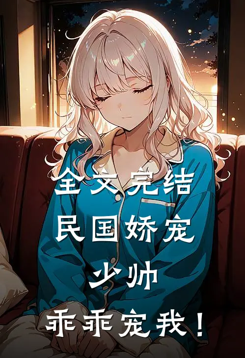 全文完结民国娇宠：少帅，乖乖宠我！
