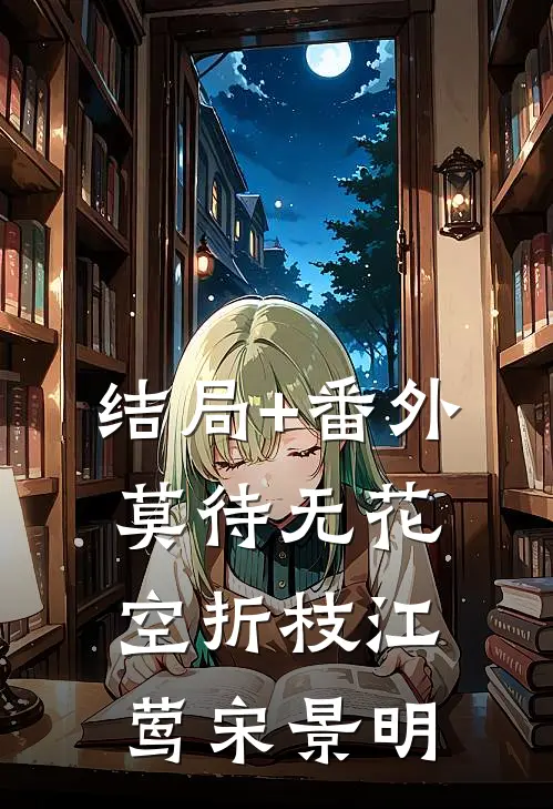 结局+番外莫待无花空折枝江莺宋景明