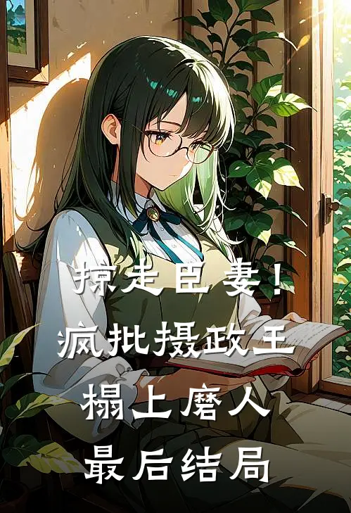 掠走臣妻！疯批摄政王榻上磨人最后结局