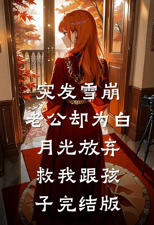 突发雪崩，老公却为白月光放弃救我跟孩子完结版