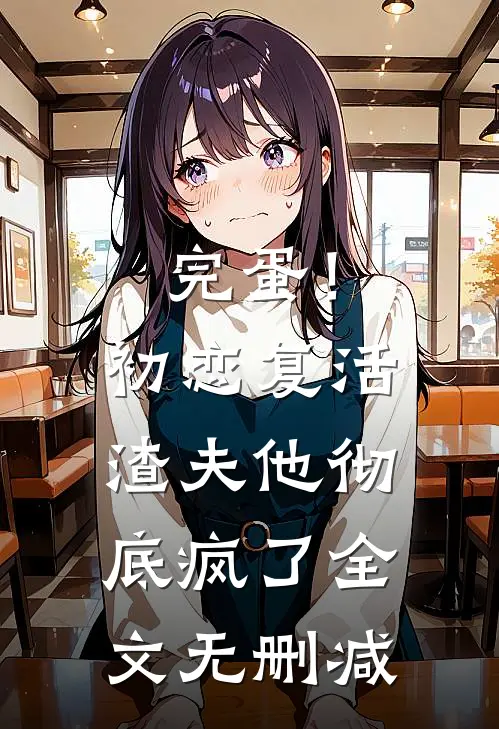 完蛋！初恋复活，渣夫他彻底疯了全文无删减