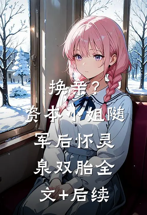 换亲？资本小姐随军后怀灵泉双胎全文+后续
