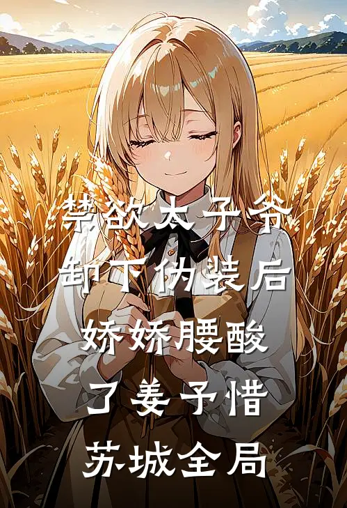 禁欲太子爷卸下伪装后，娇娇腰酸了姜予惜苏城全局