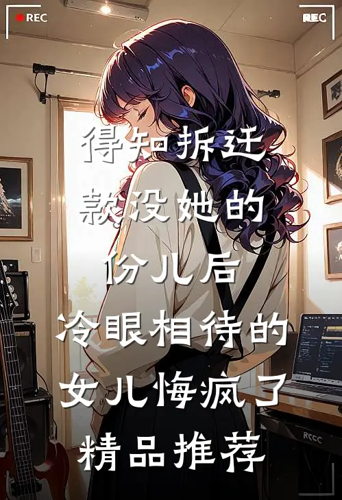 得知拆迁款没她的份儿后，冷眼相待的女儿悔疯了精品推荐