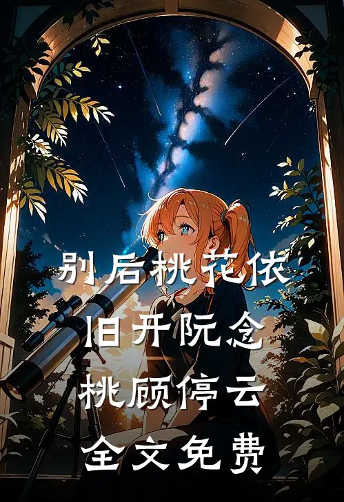 别后桃花依旧开阮念桃顾停云全文免费