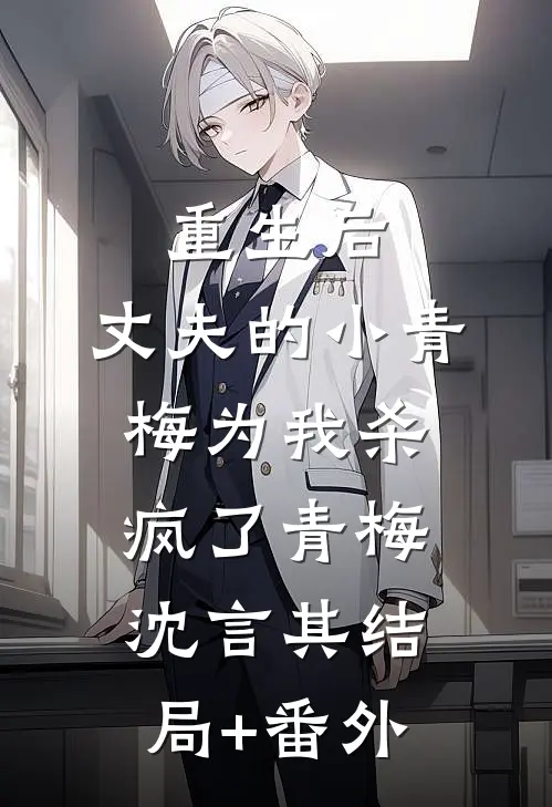 重生后，丈夫的小青梅为我杀疯了青梅沈言其结局+番外