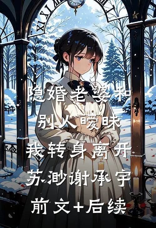 隐婚老婆和别人暧昧，我转身离开苏渺谢承宇前文+后续