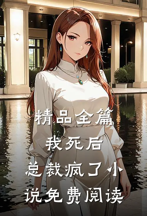 精品全篇我死后,总裁疯了小说免费阅读