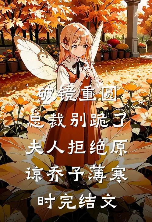 破镜重圆：总裁别跪了，夫人拒绝原谅乔予薄寒时完结文