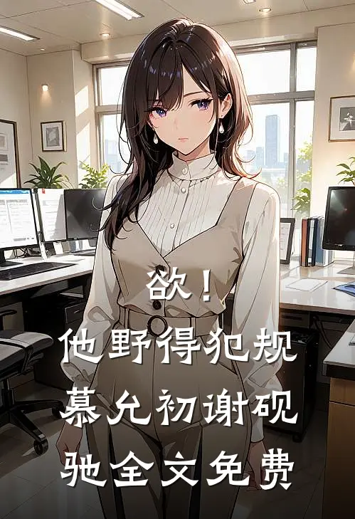 欲！他野得犯规慕允初谢砚驰全文免费
