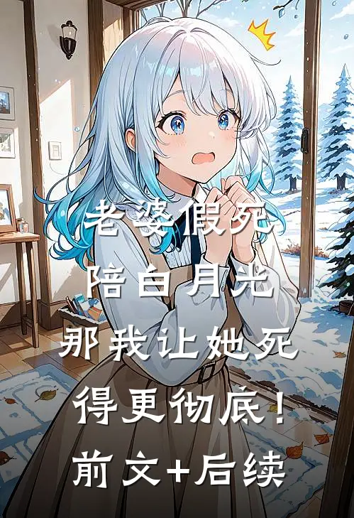 老婆假死陪白月光，那我让她死得更彻底！前文+后续