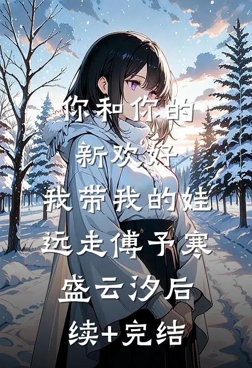 你和你的新欢好，我带我的娃远走傅予寒盛云汐后续+完结