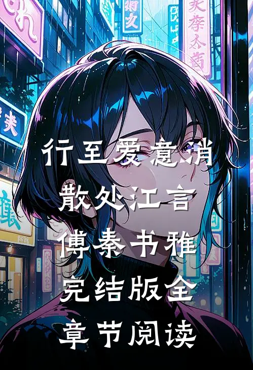 《行至爱意消散处》江言傅秦书雅完结版全章节阅读
