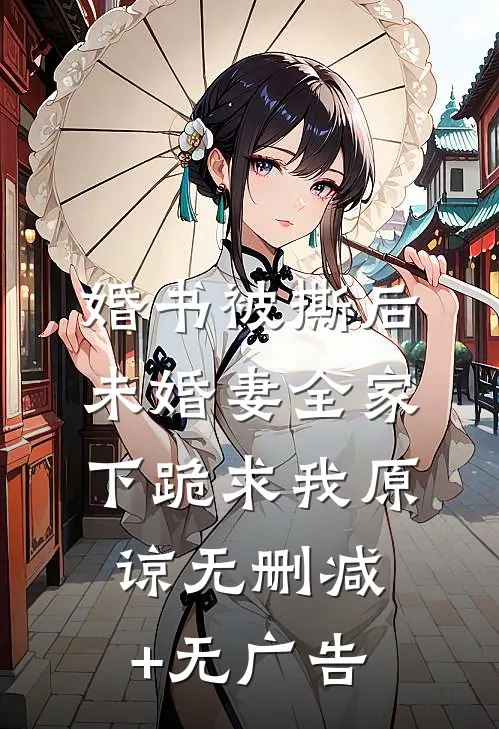 婚书被撕后，未婚妻全家下跪求我原谅无删减+无广告