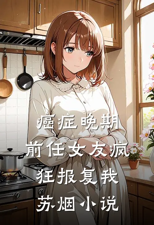 癌症晚期，前任女友疯狂报复我苏烟小说