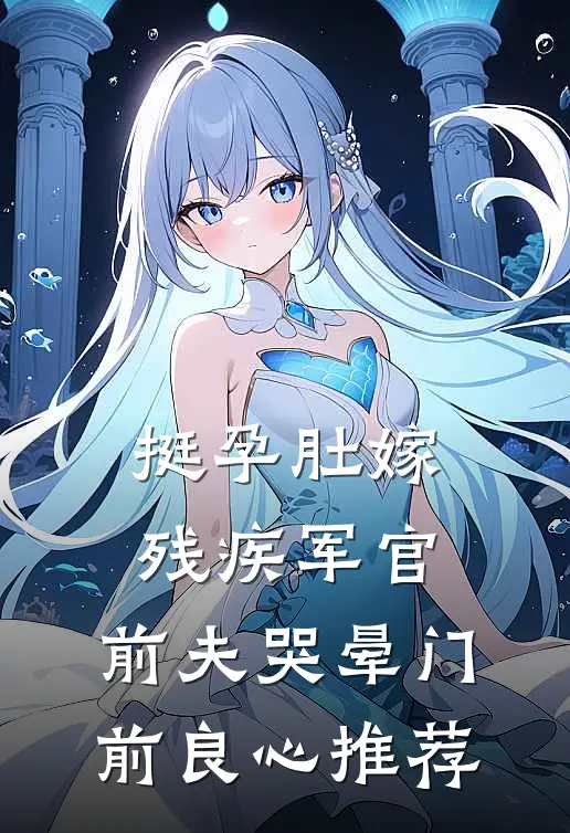挺孕肚嫁残疾军官，前夫哭晕门前良心推荐
