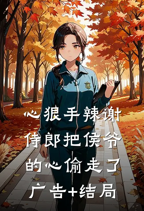心狠手辣谢侍郎把侯爷的心偷走了广告+结局