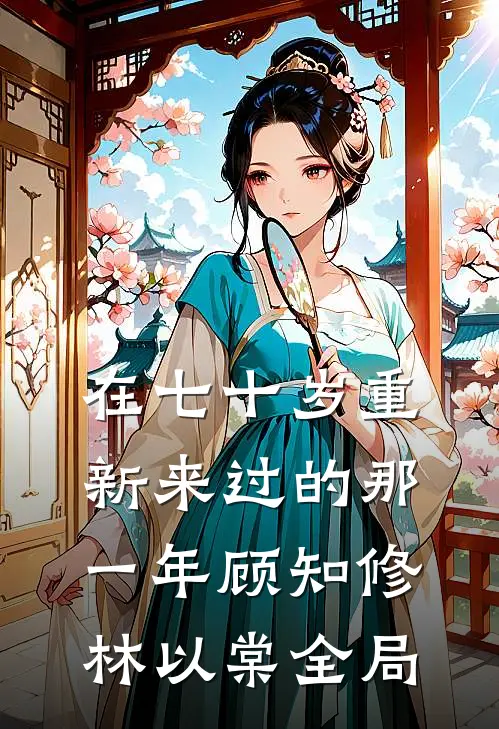 在七十岁重新来过的那一年顾知修林以棠全局