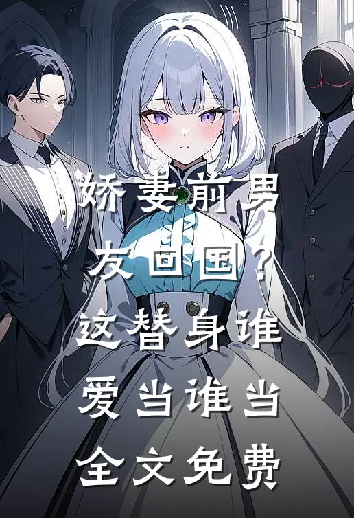 娇妻前男友回国？这替身谁爱当谁当全文免费