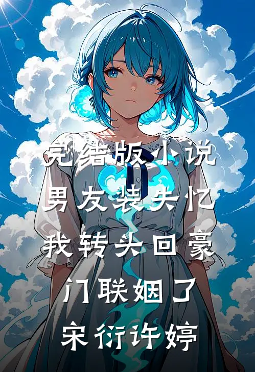 完结版小说男友装失忆，我转头回豪门联姻了宋衍许婷