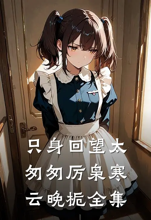 只身回望太匆匆厉枭寒云晚栀全集