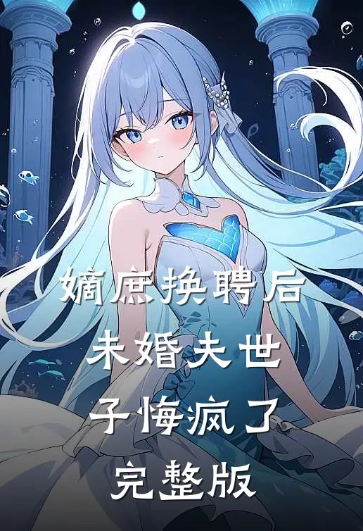 嫡庶换聘后，未婚夫世子悔疯了完整版