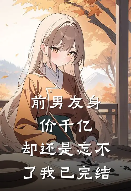 前男友身价千亿，却还是忘不了我已完结