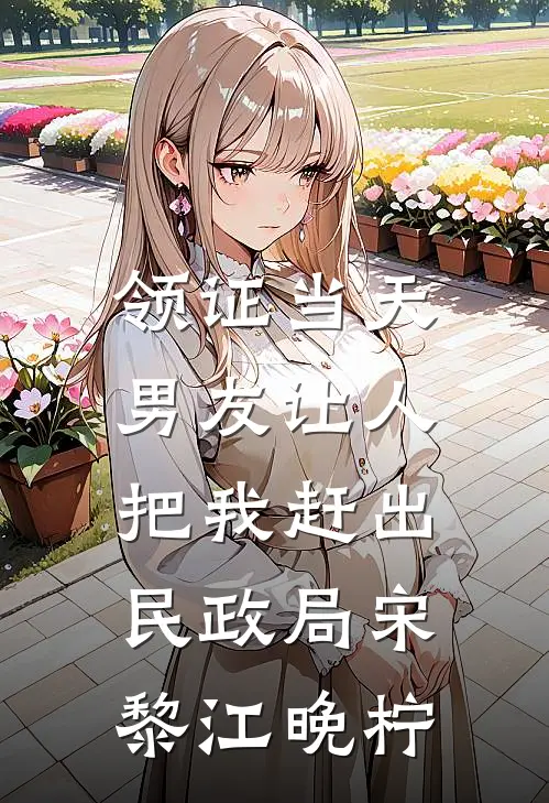 领证当天，男友让人把我赶出民政局宋黎江晚柠