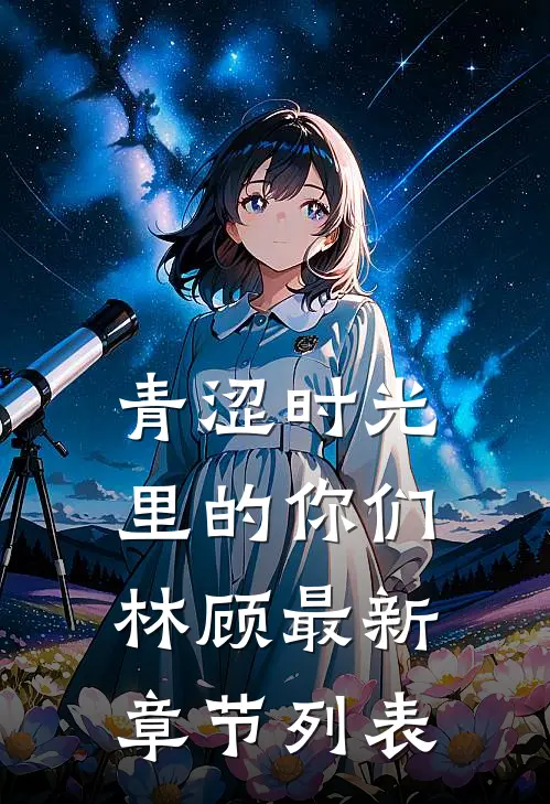 青涩时光里的你们林顾最新章节列表