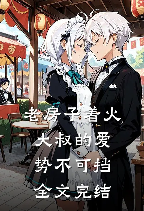 老房子着火：大叔的爱势不可挡全文完结