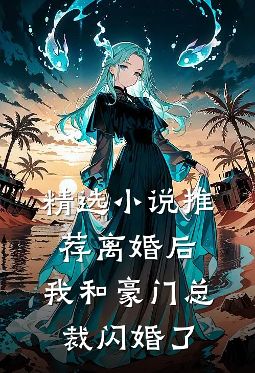 精选推荐离婚后,我和豪门总裁闪婚了免费阅读