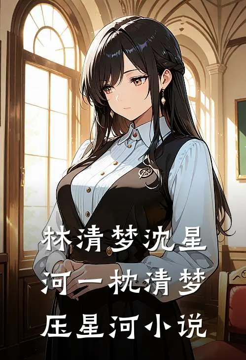 林清梦沈星河一枕清梦压星河小说