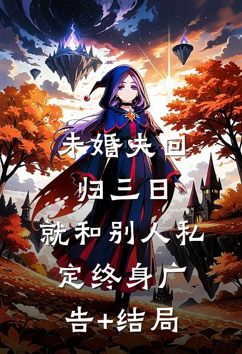 未婚夫回归三日，就和别人私定终身广告+结局