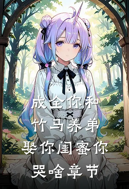成全你和竹马养弟，娶你闺蜜你哭啥章节
