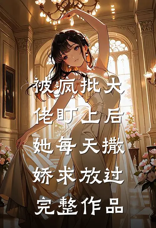 被疯批大佬盯上后，她每天撒娇求放过完整作品