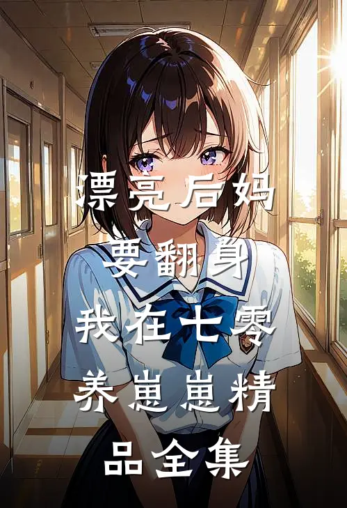 漂亮后妈要翻身,我在七零养崽崽精品全集