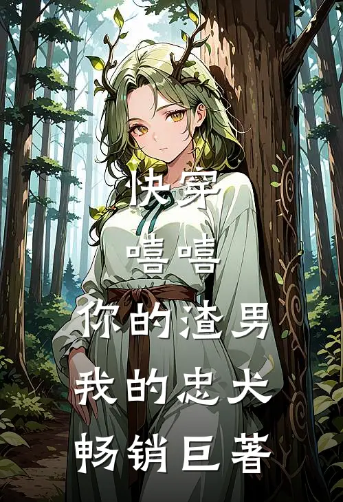 快穿：嘻嘻，你的渣男，我的忠犬畅销巨著