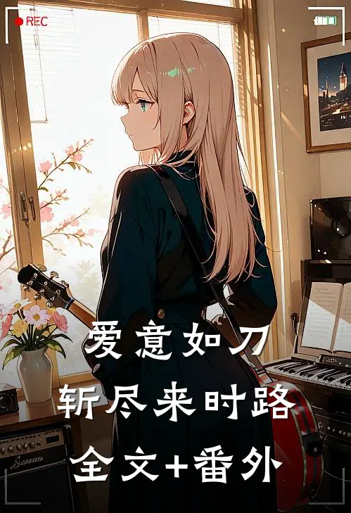 爱意如刀，斩尽来时路全文+番外