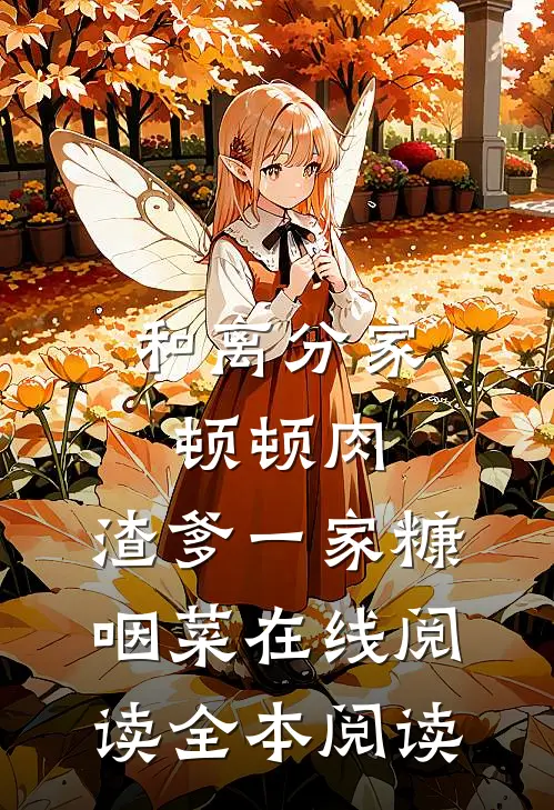和离分家顿顿肉，渣爹一家糠咽菜在线阅读全本阅读
