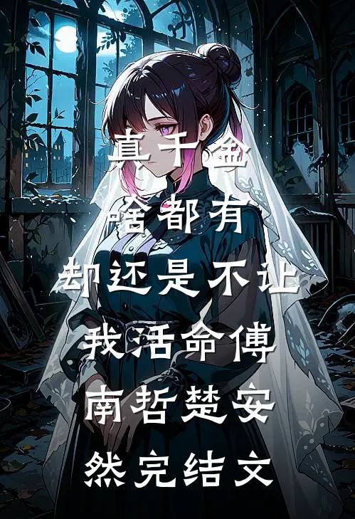 真千金啥都有，却还是不让我活命傅南哲楚安然完结文