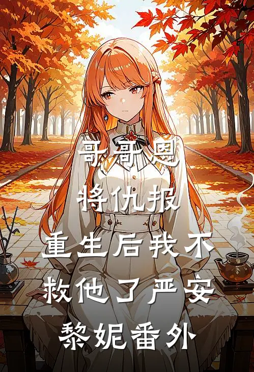 哥哥恩将仇报，重生后我不救他了严安黎妮 番外